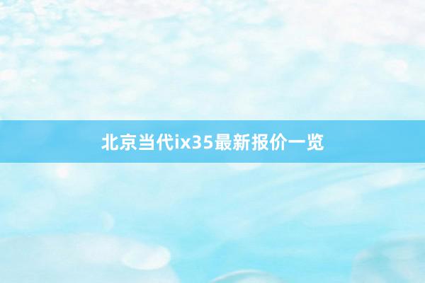北京当代ix35最新报价一览